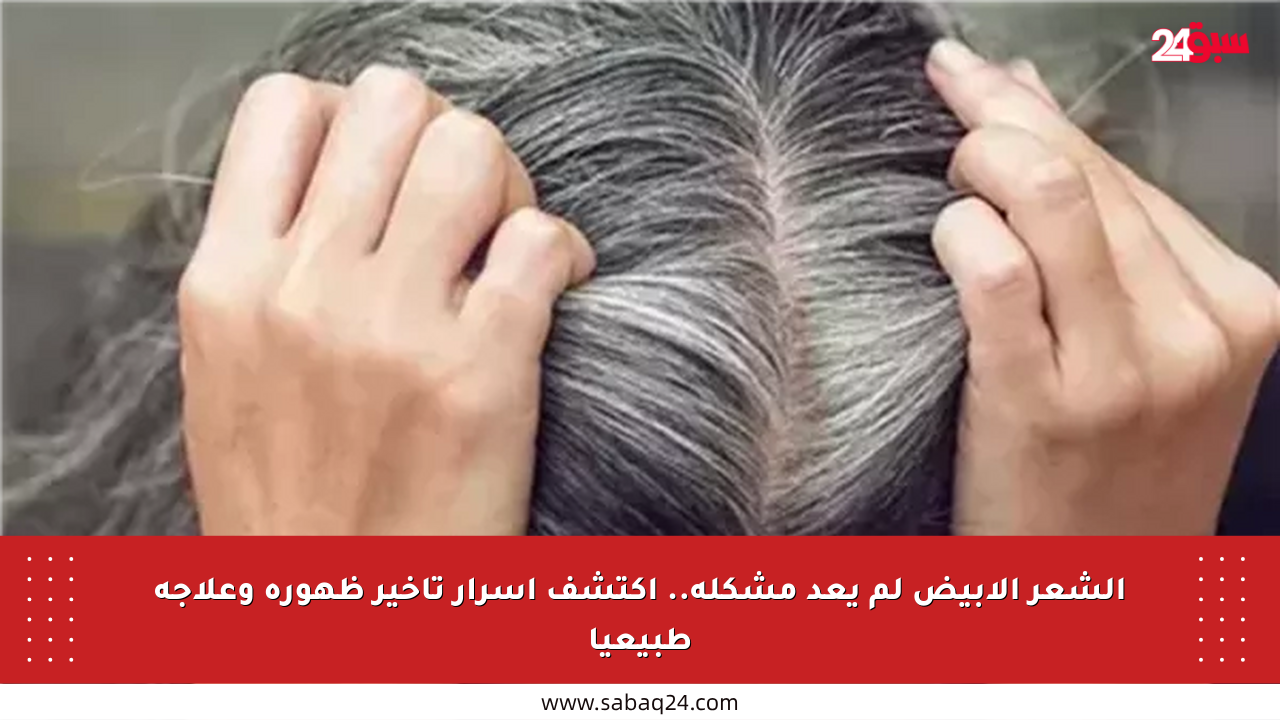 الشعر الأبيض لم يعد مشكلة.. اكتشف أسرار تأخير ظهوره وعلاجه طبيعيا